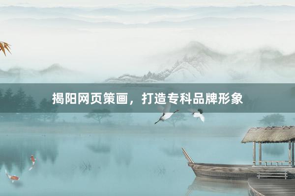 揭阳网页策画，打造专科品牌形象