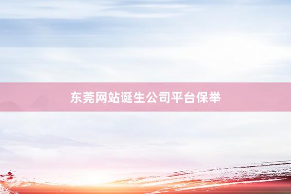 东莞网站诞生公司平台保举