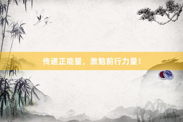 传递正能量，激勉前行力量！