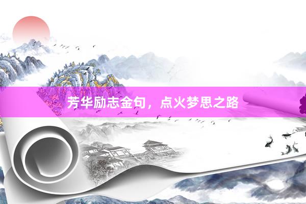芳华励志金句，点火梦思之路