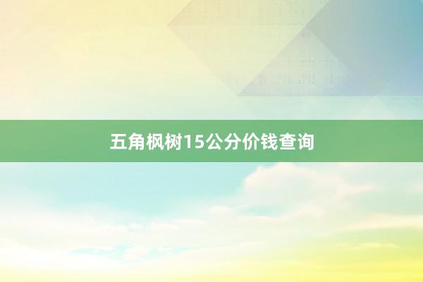 五角枫树15公分价钱查询