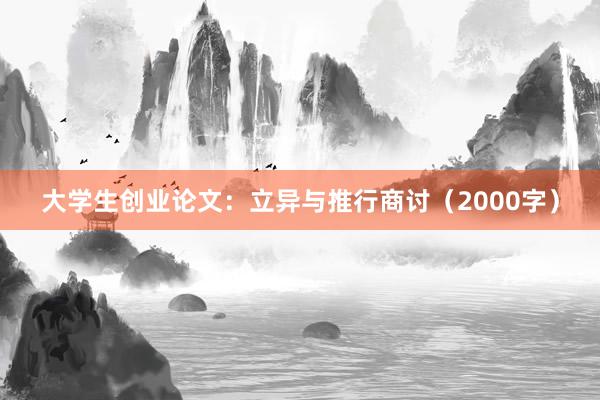 大学生创业论文：立异与推行商讨（2000字）